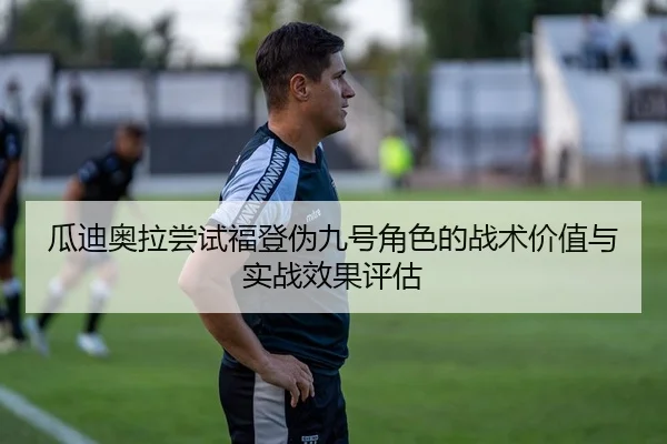 瓜迪奥拉尝试福登伪九号角色的战术价值与实战效果评估