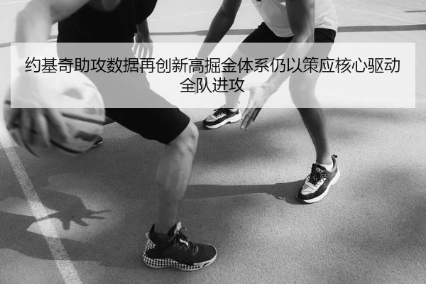 约基奇助攻数据再创新高掘金体系仍以策应核心驱动全队进攻