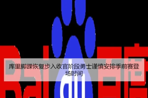 库里脚踝恢复步入收官阶段勇士谨慎安排季前赛登场时间