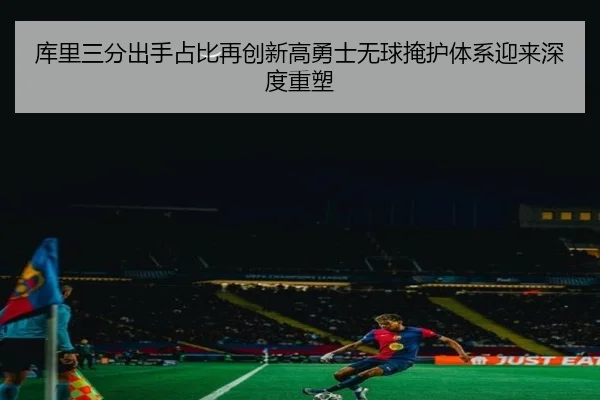 库里三分出手占比再创新高勇士无球掩护体系迎来深度重塑