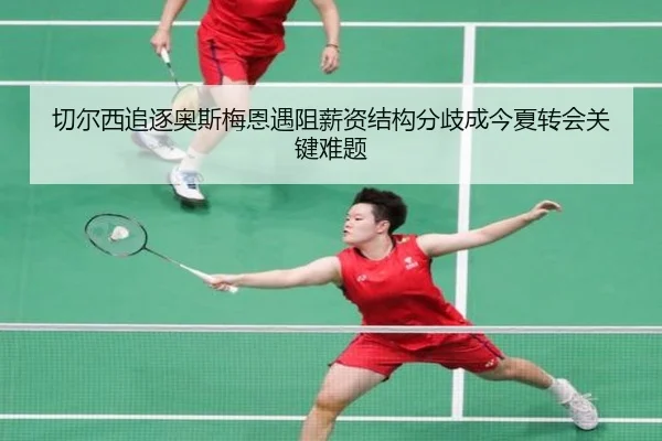 切尔西追逐奥斯梅恩遇阻薪资结构分歧成今夏转会关键难题
